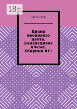 Прана неонового цвета. Близнецовое пламя. Сборник 011 Алина Зайко