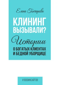 Клининг вызывали? Истории о богатых клиентах и бедной уборщице, Елена Гончарова
