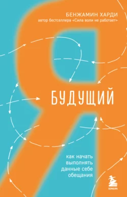 Будущий я. Как начать выполнять данные себе обещания, Бенжамин Харди
