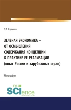 Зеленая экономика – от осмысления содержания концепции к практике ее реализации (опыт России и зарубежных стран). (Аспирантура). Монография., Светлана Коданева