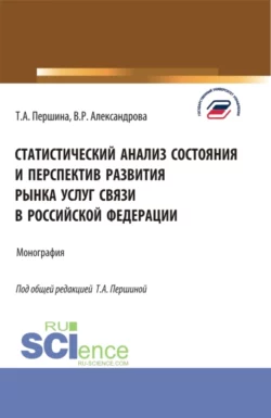 Статистический анализ состояния и перспектив развития рынка услуг связи в Российской Федерации. (Бакалавриат, Магистратура). Монография., Татьяна Першина
