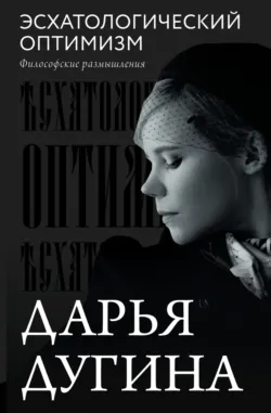 Эсхатологический оптимизм. Философские размышления - Дарья Дугина