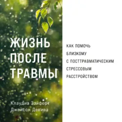 Жизнь после травмы: Как помочь близкому с посттравматическим стрессовым расстройством - Клаудиа Зэйферт