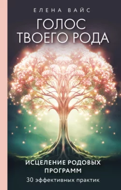 Голос твоего рода. Исцеление родовых программ, Елена Вайс