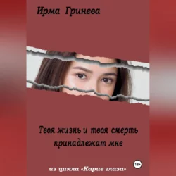 Твоя жизнь и твоя смерть принадлежат мне Ирма Гринёва