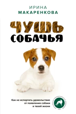 Чушь собачья. Как не испортить удовольствие от появления собаки в твоей жизни Ирина Макаренкова