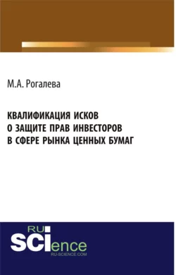 Квалификация исков о защите прав инвесторов в сфере рынка ценных бумаг. (Аспирантура, Бакалавриат, Магистратура). Монография., Марина Рогалева