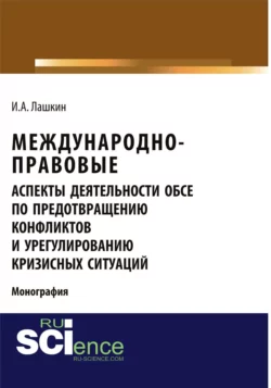 Международно-правовые аспекты деятельности ОБСЕ по предотвращению конфликтов и урегулированию кризисных ситуаций. (Аспирантура, Бакалавриат, Магистратура). Монография., Илья Лашкин
