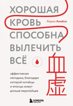 Хорошая кровь способна вылечить всё. Эффективная методика, благодаря которой китайцы и японцы живут дольше европейцев - Хориэ Акиёси Хорошая кровь способна вылечить всё. Эффективная методика, благодаря которой китайцы и японцы живут дольше европейцев - Хориэ Акиёси