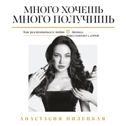 Много хочешь – много получишь. Как реализоваться в любви и бизнесе через контакт с собой - Анастасия Пилецкая Много хочешь – много получишь. Как реализоваться в любви и бизнесе через контакт с собой - Анастасия Пилецкая