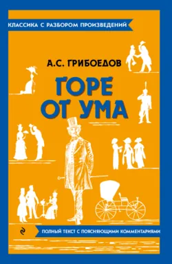 Горе от ума. Полный текст с поясняющими комментариями - Александр Грибоедов