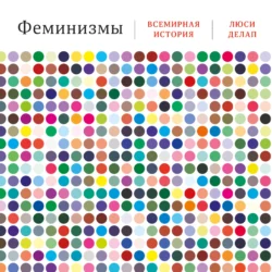 Феминизмы: Всемирная история - Люси Делап Феминизмы: Всемирная история - Люси Делап