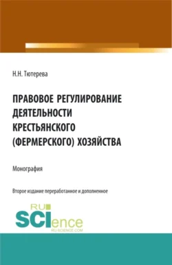 Правовое регулирование деятельности крестьянского (фермерского) хозяйства. (Аспирантура, Бакалавриат, Магистратура, Специалитет). Монография., Наталия Тютерева