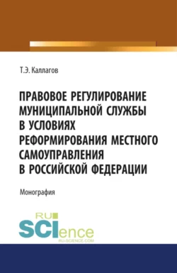 Правовое регулирование муниципальной службы в условиях реформирования местного самоуправления в Российской Федерации. (Аспирантура, Магистратура, Специалитет). Монография., Таймураз Каллагов