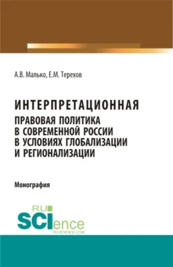 Интерпретационная правовая политика в современной России в условиях глобализации и регионализации. (Аспирантура, Бакалавриат, Магистратура). Монография. - Александр Малько