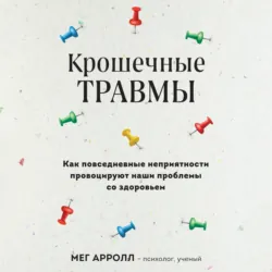 Крошечные травмы. Как повседневные неприятности провоцируют наши проблемы со здоровьем - Мег Арролл