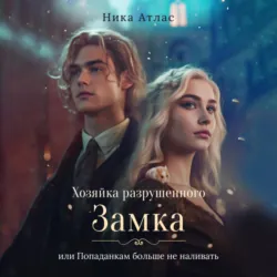 Хозяйка разрушенного замка, или Попаданкам больше не наливать - Ника Атлас