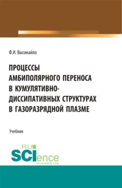 Процессы амбиполярного переноса в кумулятивно-диссипативных структурах в газоразрядной плазме. (Аспирантура  Бакалавриат  Магистратура). Учебник. Филипп Высикайло