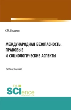 Международная безопасность: правовые и социологические аспекты. (Аспирантура, Бакалавриат, Магистратура). Учебное пособие., Сергей Иншаков