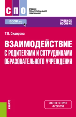 Взаимодействие с родителями и сотрудниками образовательного учреждения. (СПО). Учебное пособие., Татьяна Сидорова