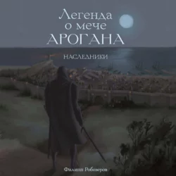 Легенда о мече Арогана: Наследники, аудиокнига Робозерова Филиппа. ISDN68809971