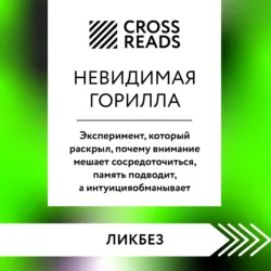 Саммари книги «Невидимая горилла. Эксперимент, который раскрыл, почему внимание мешает сосредоточиться, память подводит, а интуиция обманывает» - Коллектив авторов