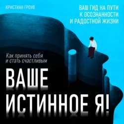 Ваше истинное Я! Как принять себя и стать счастливым - Кристиан Гроув Ваше истинное Я! Как принять себя и стать счастливым - Кристиан Гроув