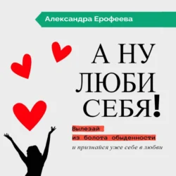 А ну люби себя! - Александра Ерофеева А ну люби себя! - Александра Ерофеева