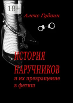 История наручников. И их превращение в фетиш, Алекс Гудвин