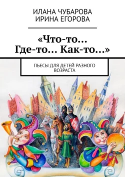 «Что-то… Где-то… Как-то…». Пьесы для детей разного возраста - Ирина Егорова