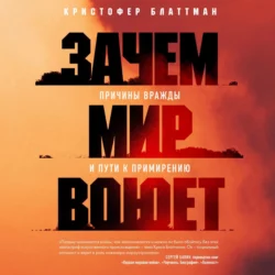 Зачем мир воюет. Причины вражды и пути к примирению - Кристофер Блаттман