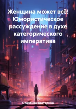 Женщина может всё! Юмористическое рассуждение в духе категорического императива, аудиокнига . ISDN70307032