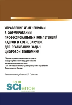 Управление изменениями в формировании профессиональных компетенций кадров в сфере закупок для реализации задач цифровой экономики. (Аспирантура, Бакалавриат, Магистратура). Сборник статей., Ирина Гладилина