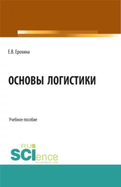Основы логистики. (Аспирантура, Бакалавриат, Магистратура). Учебное пособие., Елена Ерохина