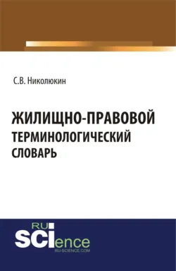 Жилищно-правовой терминологический словарь. (Бакалавриат, Магистратура, Специалитет). Словарь. - Станислав Николюкин