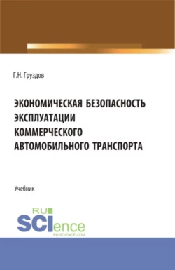 Экономическая безопасность эксплуатации коммерческого автомобильного транспорта. (Аспирантура, Бакалавриат, Магистратура). Учебник., Григорий Груздов