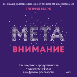 Метавнимание. Как сохранять продуктивность и удерживать фокус в цифровой реальности - Глория Марк Метавнимание. Как сохранять продуктивность и удерживать фокус в цифровой реальности - Глория Марк