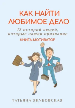 Как найти любимое дело. 12 историй людей, которые нашли призвание. Книга-мотиватор - Татьяна Якубовская