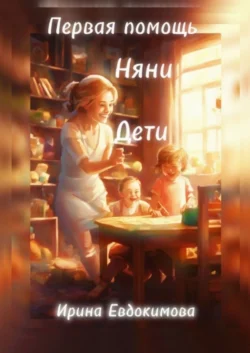 Первая помощь. Дети, няни - Ирина Евдокимова Первая помощь. Дети, няни - Ирина Евдокимова