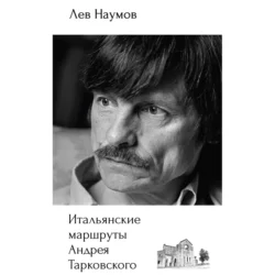 Итальянские маршруты Андрея Тарковского - Лев Наумов