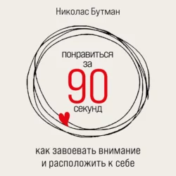 Понравиться за 90 секунд: Как завоевать внимание и расположить к себе - Николас Бутман