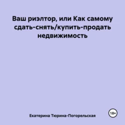 Ваш риэлтор, или Как самому сдать/продать недвижимость - Екатерина Тюрина