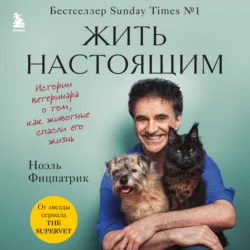 Жить настоящим. Истории ветеринара о том, как животные спасли его жизнь (от звезды сериала «The SUPERVET») - Ноэль Фицпатрик