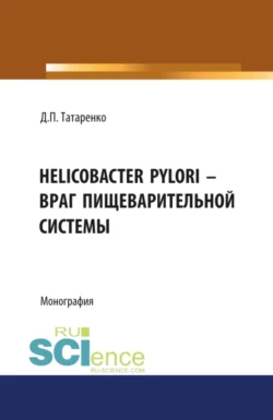 Helicobacter pylori – враг пищеварительной системы. (Адъюнктура, Аспирантура, Бакалавриат, Магистратура, Специалитет). Монография., аудиокнига Дмитрия Павловича Татаренко. ISDN70084852