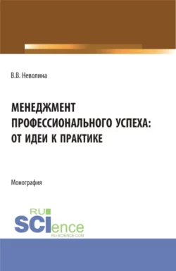 Менеджмент профессионального успеха: от идеи к практике. (Аспирантура  Бакалавриат  Магистратура). Монография. Виктория Неволина