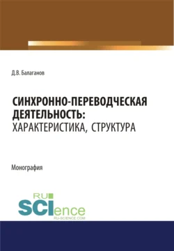 Синхронно-переводческая деятельность. Характеристика, структура. (Бакалавриат, Магистратура, Специалитет). Монография., Дмитрий Балаганов
