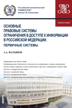 Основные правовые системы ограничения в доступе к информации в Российской Федерации. Первичные системы. (Аспирантура, Бакалавриат, Магистратура). Монография., Алексей Фатьянов
