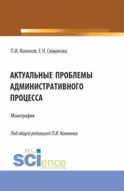 Актуальные проблемы административного процесса. (Аспирантура, Магистратура). Монография., Павел Кононов