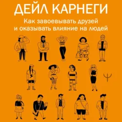 Как завоевывать друзей и оказывать влияние на людей - Дейл Карнеги