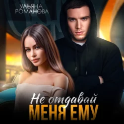 Не отдавай меня ему Ульяна Романова